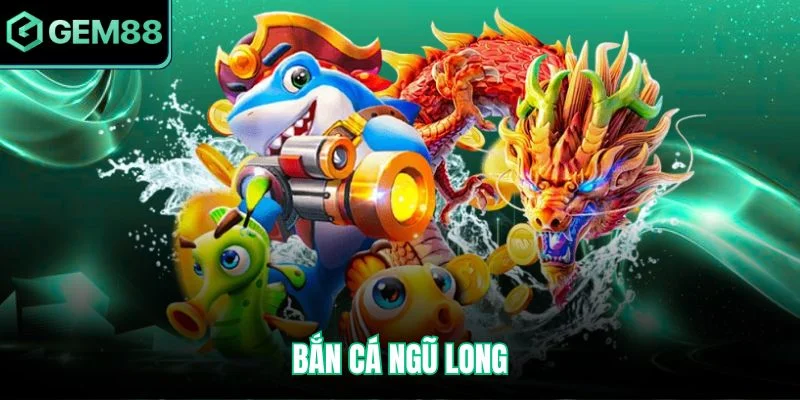 Bắn Cá Ngũ Long