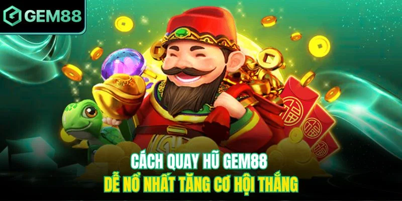 Cách quay hũ Gem88 dễ nổ nhất tăng cơ hội thắng