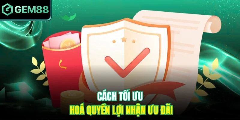 Cách tối ưu hoá quyền lợi nhận ưu đãi