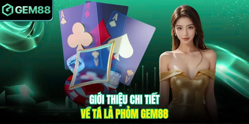 Tá Lả Phỏm GEM88 - Trải Nghiệm Hấp Dẫn Với Luật Chơi Rõ Ràng 2 Giới thiệu chi tiết về Tá Lả Phỏm GEM88
