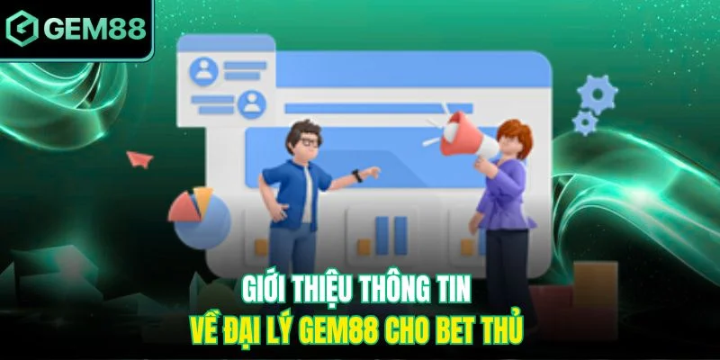 Giới thiệu thông tin về đại lý Gem88 cho bet thủ 