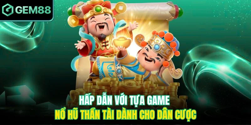 Hấp dẫn với tựa game nổ hũ thần tài dành cho dân cược