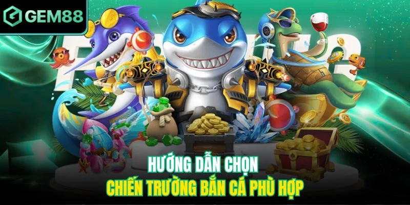 Hướng dẫn chọn chiến trường bắn cá phù hợp