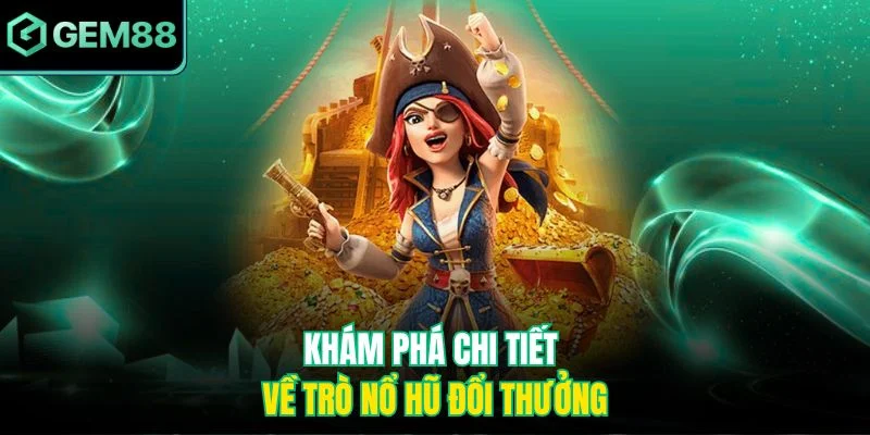 Khám phá chi tiết về trò nổ hũ đổi thưởng