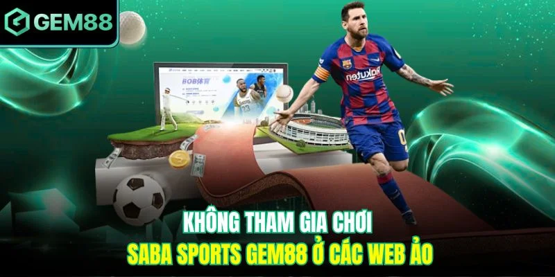 Không tham gia chơi Saba Sports Gem88 ở các web ảo
