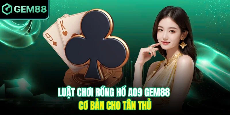 Luật chơi rồng hổ A09 cơ bản cho tân thủ