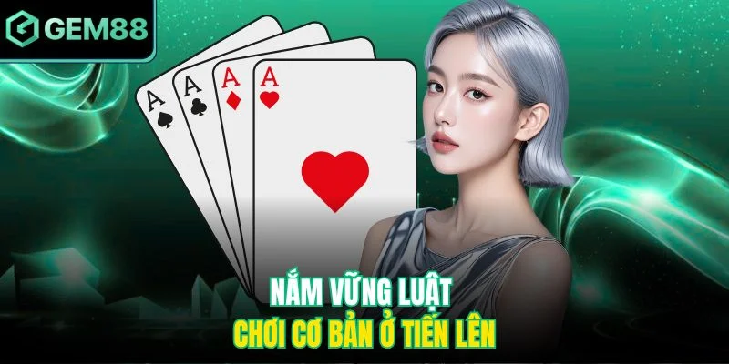 Nắm vững luật chơi cơ bản ở tiến lên