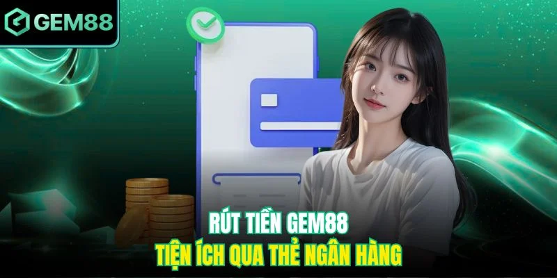 Rút tiền Gem88 tiện ích qua thẻ ngân hàng 