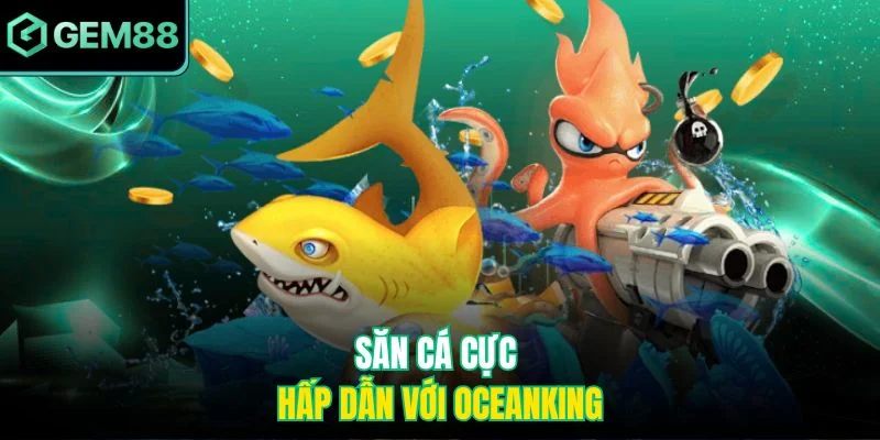 Săn cá cực hấp dẫn với OceanKing