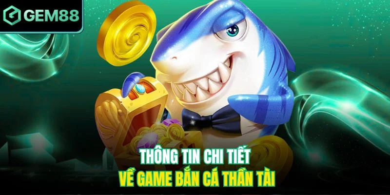Thông tin chi tiết về game bắn cá thần tài