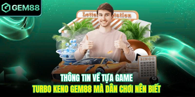 Turbo Keno Gem88 - Trò Chơi Xổ Số Nhanh Nhận Thưởng Cực Đã 2 Thông tin về tựa game Turbo Keno Gem88 mà dân chơi nên biết