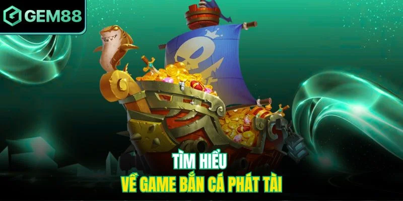 Tìm hiểu về game bắn cá phát tài
