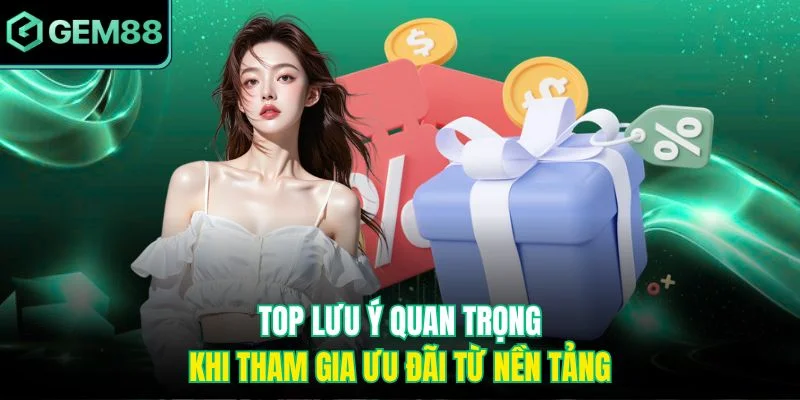 Top lưu ý quan trọng khi tham gia ưu đãi từ nền tảng