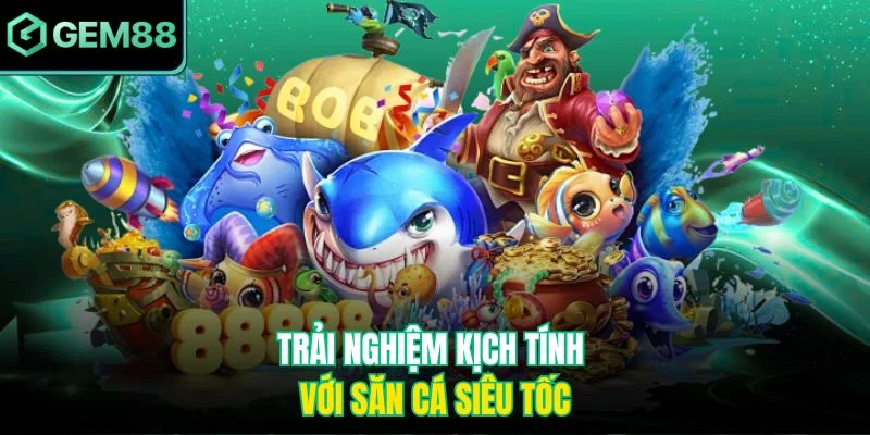 Trải nghiệm kịch tính với săn cá siêu tốc