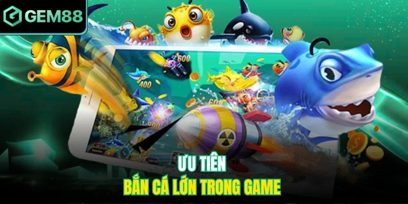 Ưu tiên bắn cá lớn trong game 