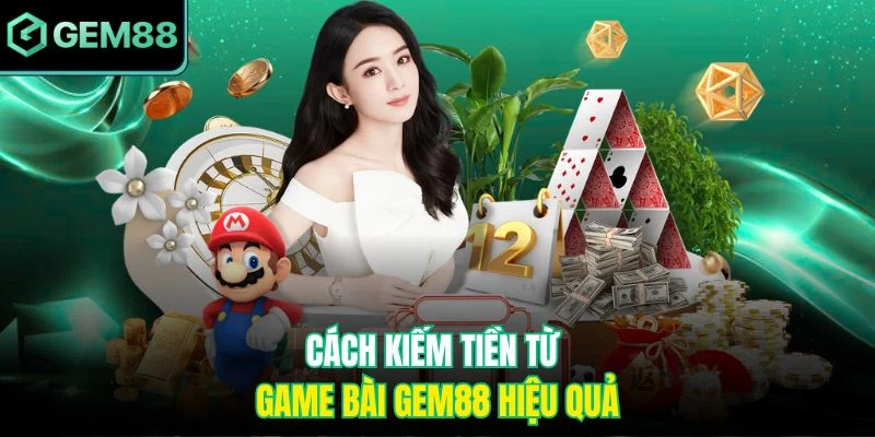 Cách Kiếm Tiền Từ Game Bài Gem88 Hiệu Quả Cho Mọi Người Chơi 1 cách kiếm tiền từ game bài Gem88 hiệu quả