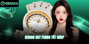 Gem88 hay Fun88 tốt hơn?