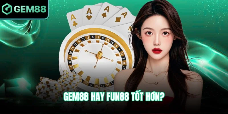 Gem88 Hay Fun88 Tốt Hơn - Cái Tên Nào Đáng Để Trải Nghiệm 8 Gem88 hay Fun88 tốt hơn?