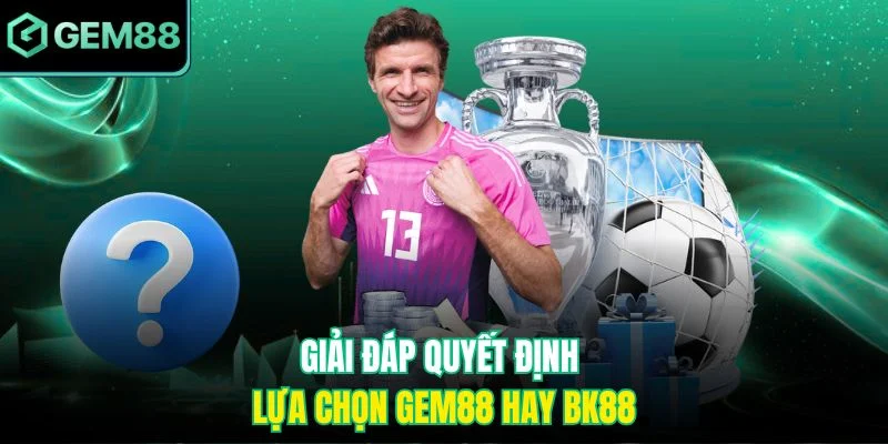 Giải đáp quyết định lựa chọn Gem88 hay BK88