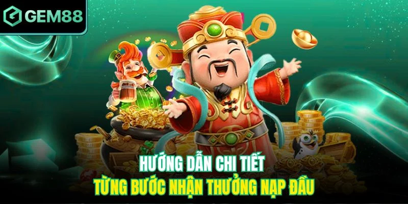 Hướng dẫn chi tiết từng bước nhận thưởng nạp đầu