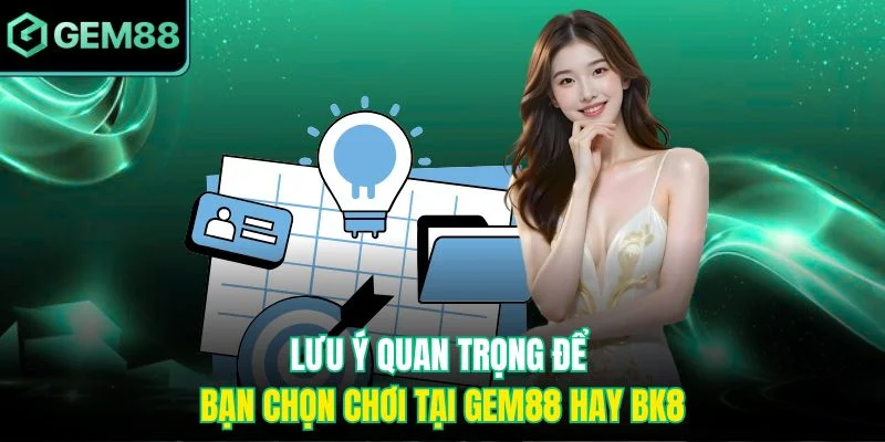 Lưu ý quan trọng để bạn chọn chơi tại Gem88 hay BK8