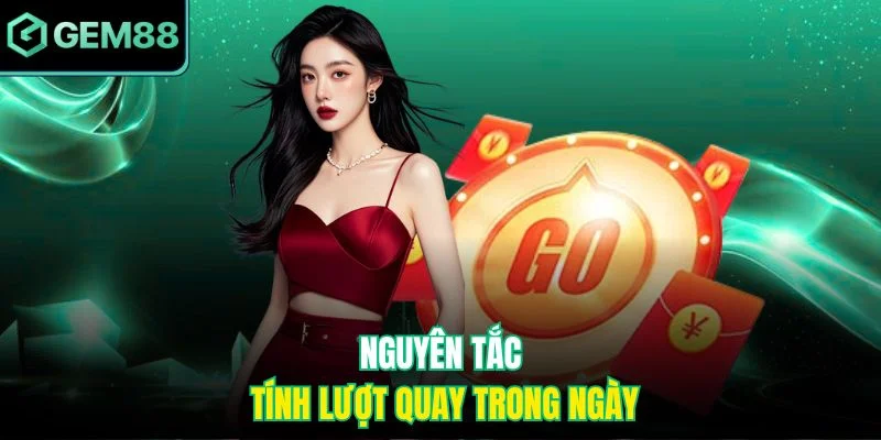 Vòng Quay May Mắn - Cơ Hội Nhận Thưởng Siêu Bất Ngờ 3 Nguyên tắc tính lượt quay trong ngày