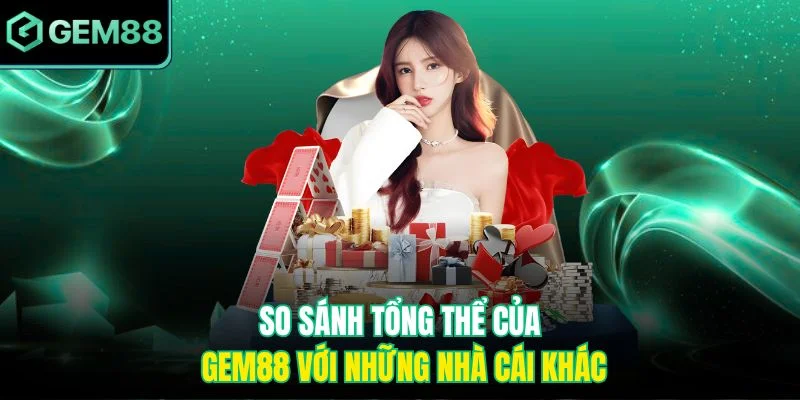 So sánh tổng thể của Gem88 với những nhà cái khác